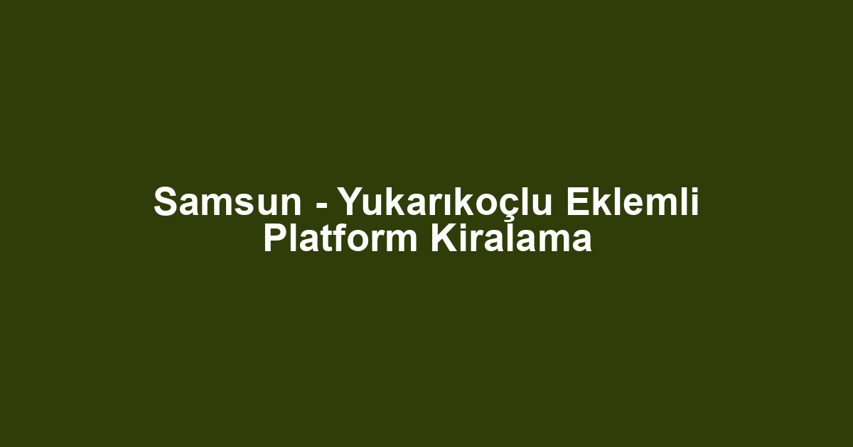 Samsun - Yukarıkoçlu Eklemli Platform Kiralama