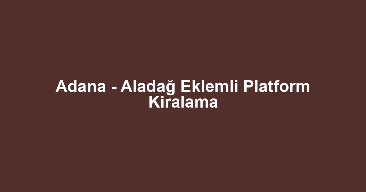 Adana - Aladağ Eklemli Platform Kiralama