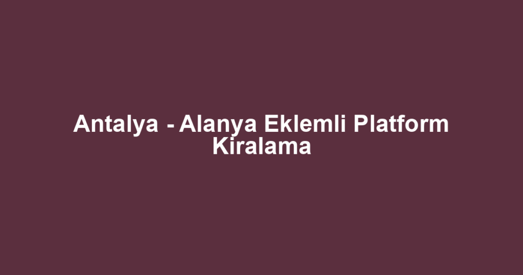 Antalya - Alanya Eklemli Platform Kiralama