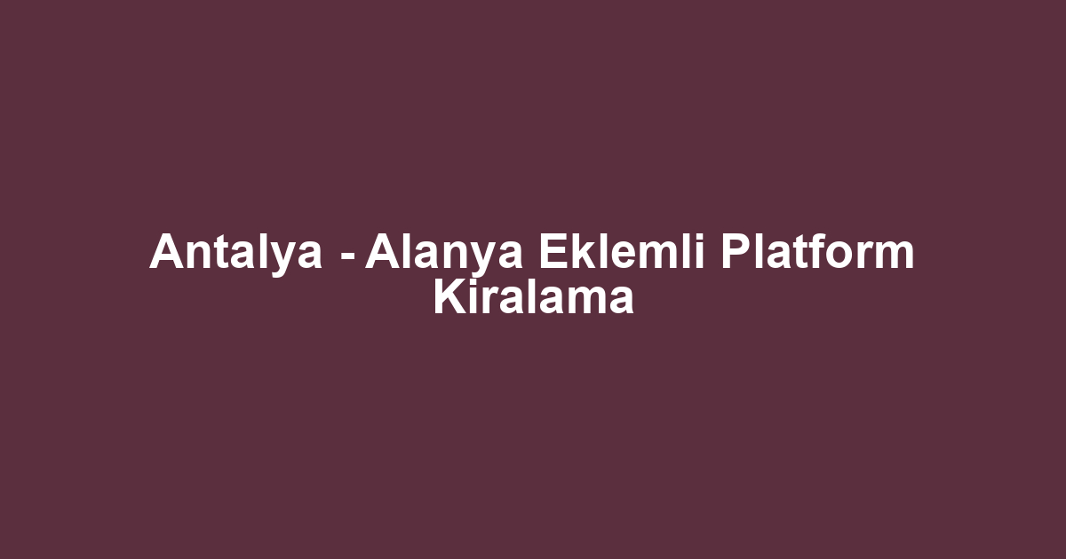 Antalya - Alanya Eklemli Platform Kiralama