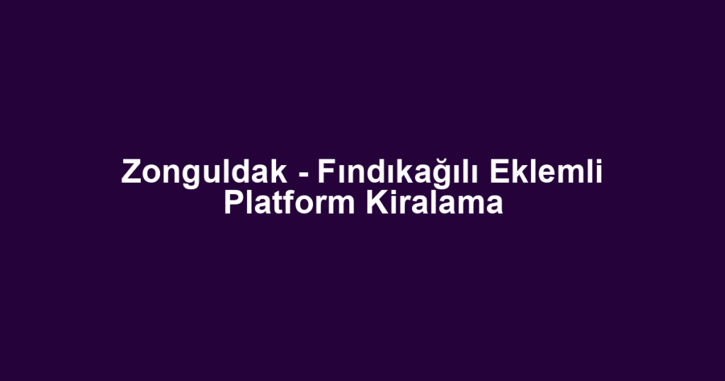 Zonguldak - Fındıkağılı Eklemli Platform Kiralama