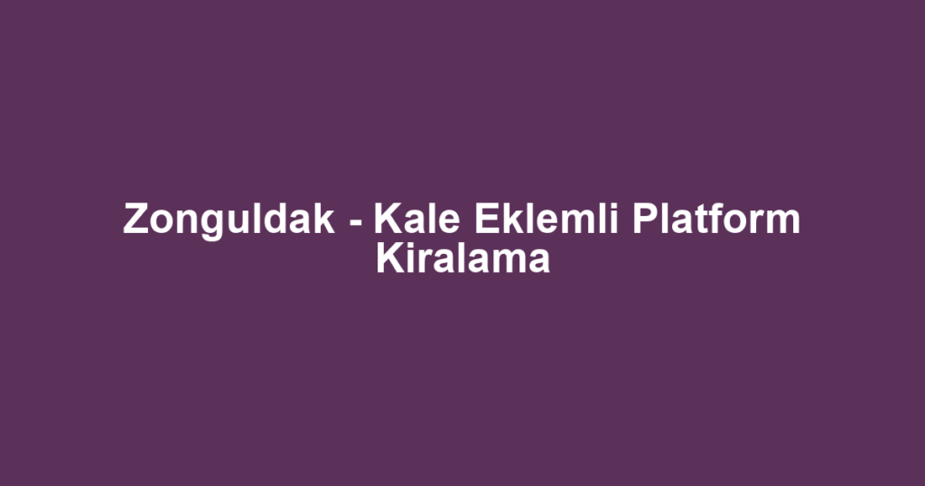 Zonguldak - Kale Eklemli Platform Kiralama