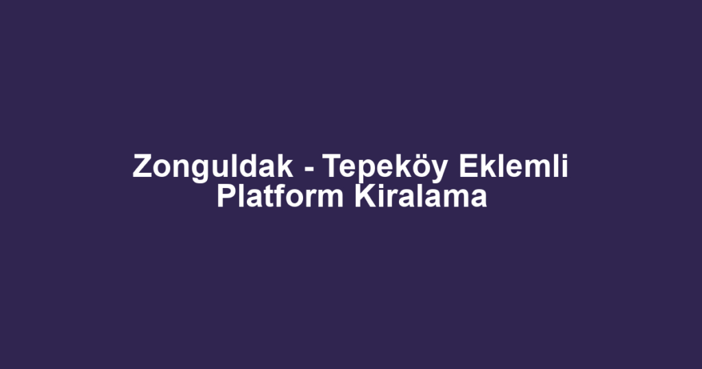 Zonguldak - Tepeköy Eklemli Platform Kiralama