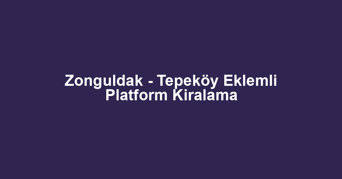 Zonguldak - Tepeköy Eklemli Platform Kiralama