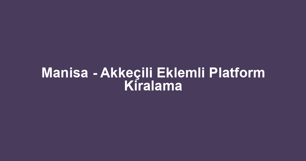 Manisa - Akkeçili Eklemli Platform Kiralama