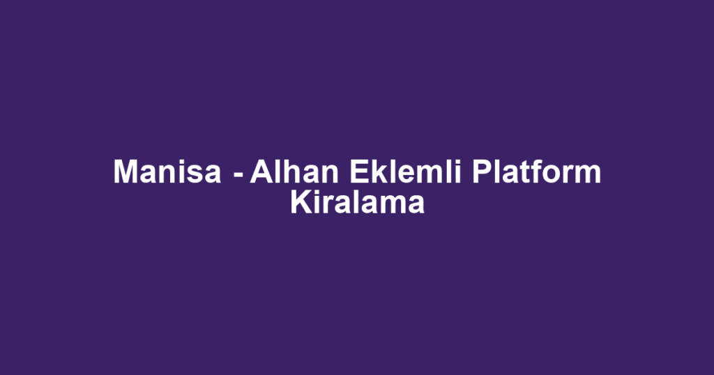 Manisa - Alhan Eklemli Platform Kiralama