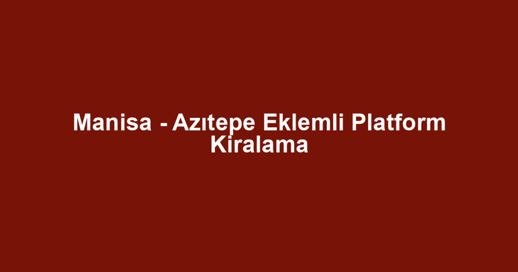 Manisa - Azıtepe Eklemli Platform Kiralama