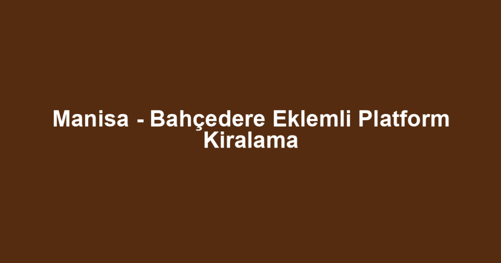 Manisa - Bahçedere Eklemli Platform Kiralama