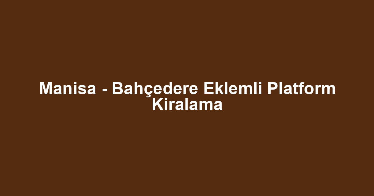 Manisa - Bahçedere Eklemli Platform Kiralama