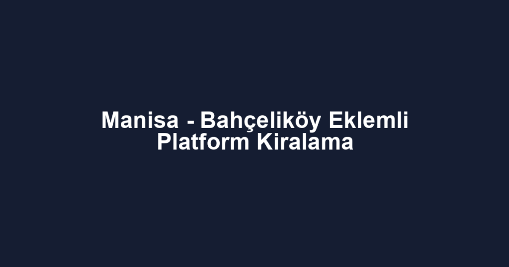 Manisa - Bahçeliköy Eklemli Platform Kiralama