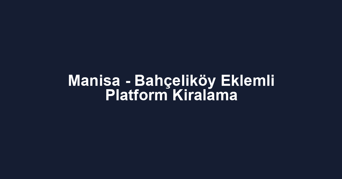 Manisa - Bahçeliköy Eklemli Platform Kiralama