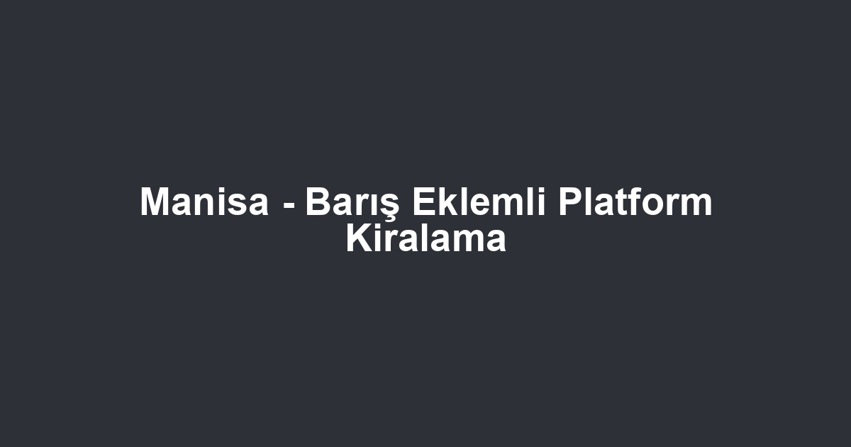 Manisa - Barış Eklemli Platform Kiralama