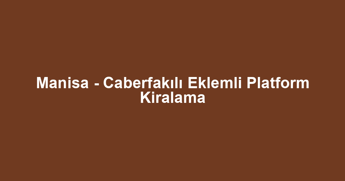 Manisa - Caberfakılı Eklemli Platform Kiralama