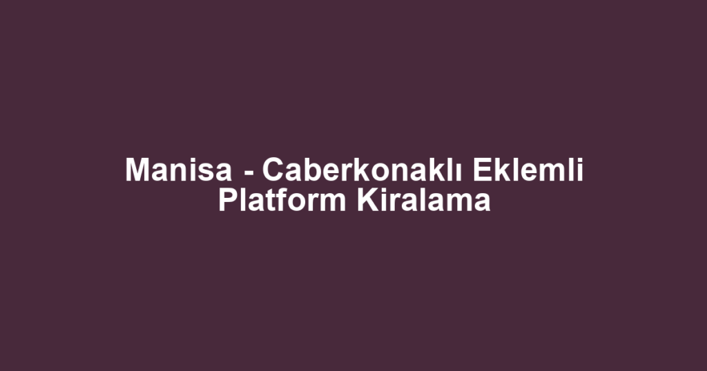Manisa - Caberkonaklı Eklemli Platform Kiralama