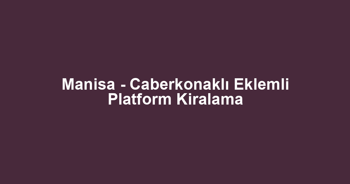 Manisa - Caberkonaklı Eklemli Platform Kiralama