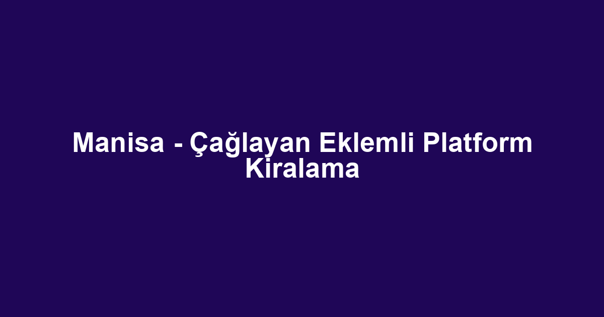 Manisa - Çağlayan Eklemli Platform Kiralama