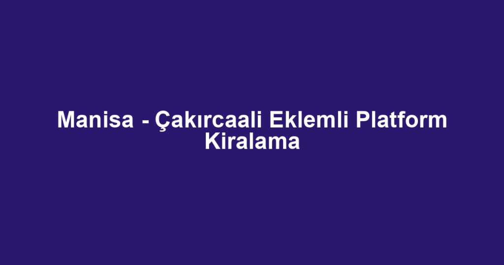 Manisa - Çakırcaali Eklemli Platform Kiralama