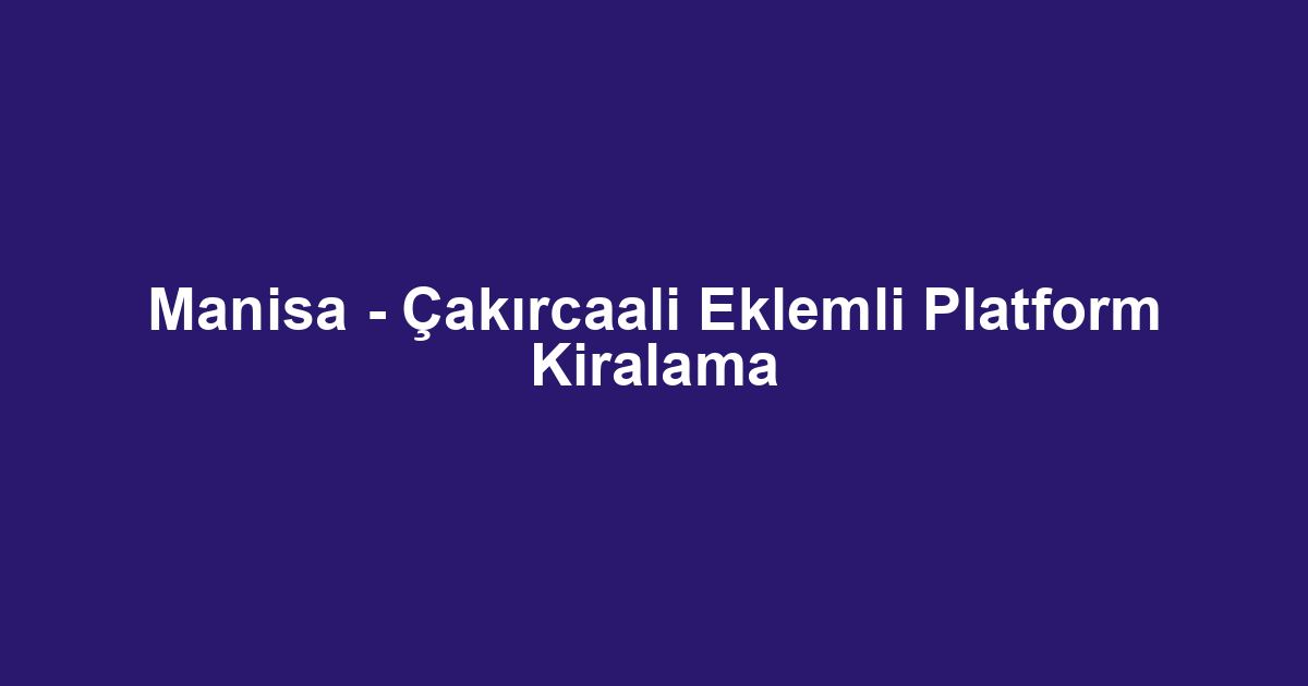Manisa - Çakırcaali Eklemli Platform Kiralama