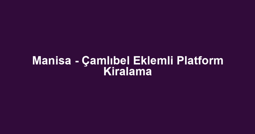 Manisa - Çamlıbel Eklemli Platform Kiralama