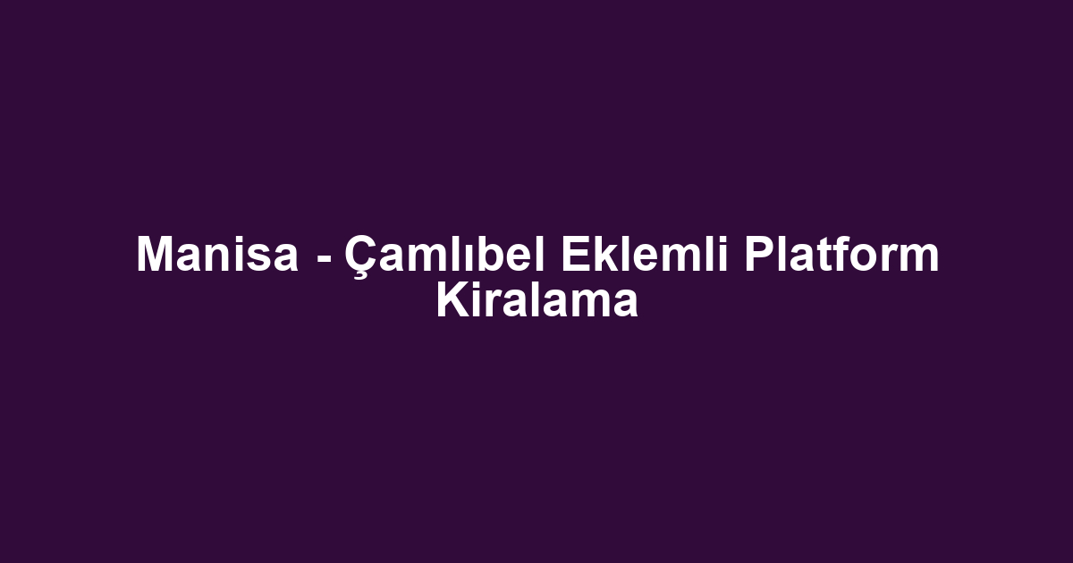 Manisa - Çamlıbel Eklemli Platform Kiralama