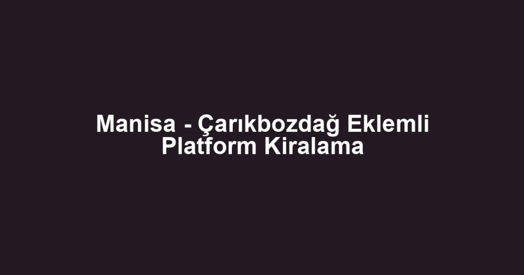Manisa - Çarıkbozdağ Eklemli Platform Kiralama