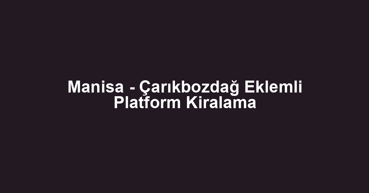 Manisa - Çarıkbozdağ Eklemli Platform Kiralama