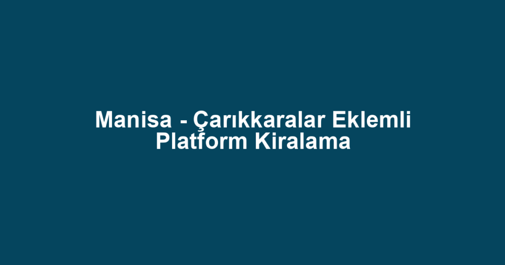 Manisa - Çarıkkaralar Eklemli Platform Kiralama