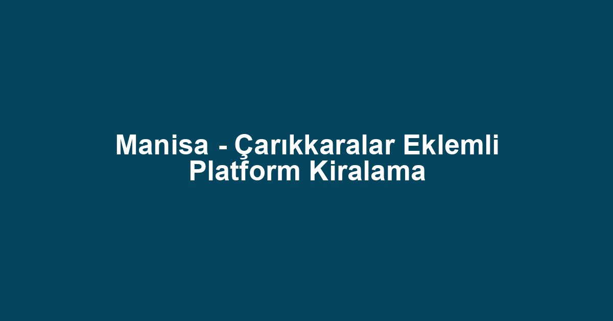 Manisa - Çarıkkaralar Eklemli Platform Kiralama