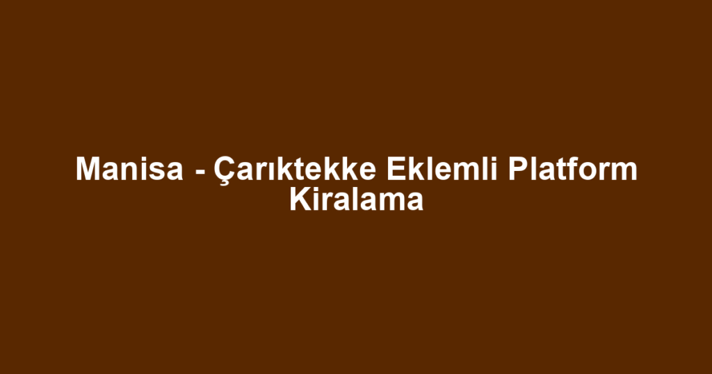 Manisa - Çarıktekke Eklemli Platform Kiralama