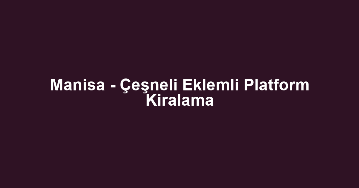 Manisa - Çeşneli Eklemli Platform Kiralama
