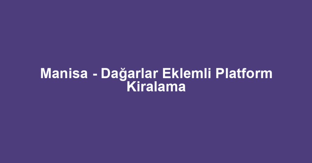 Manisa - Dağarlar Eklemli Platform Kiralama