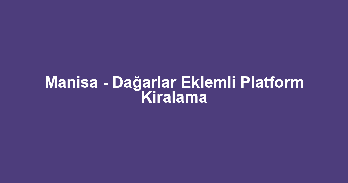 Manisa - Dağarlar Eklemli Platform Kiralama