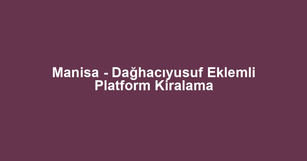 Manisa - Dağhacıyusuf Eklemli Platform Kiralama