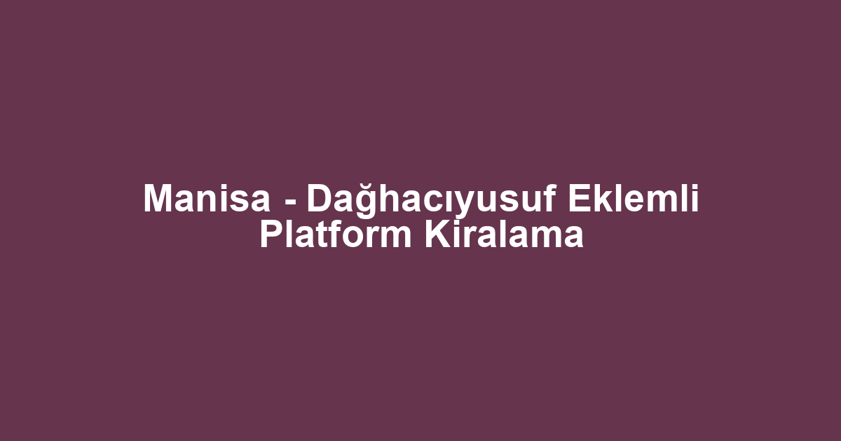 Manisa - Dağhacıyusuf Eklemli Platform Kiralama