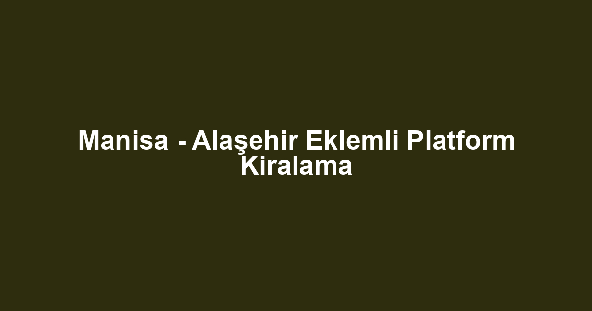 Manisa - Alaşehir Eklemli Platform Kiralama