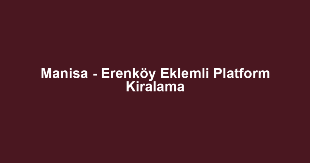 Manisa - Erenköy Eklemli Platform Kiralama
