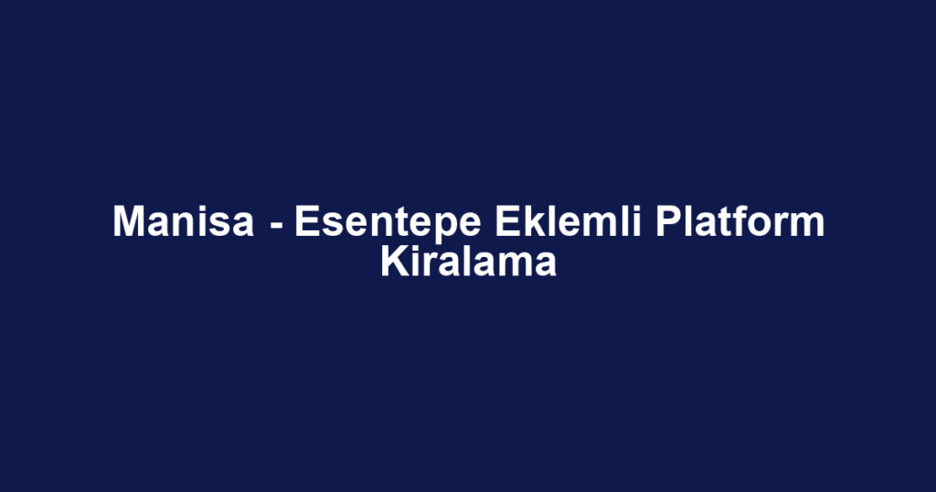 Manisa - Esentepe Eklemli Platform Kiralama