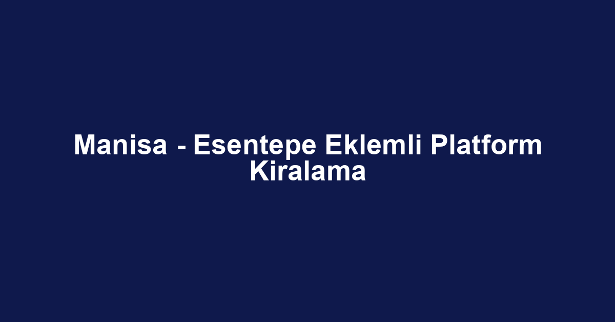 Manisa - Esentepe Eklemli Platform Kiralama