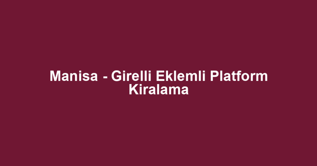 Manisa - Girelli Eklemli Platform Kiralama
