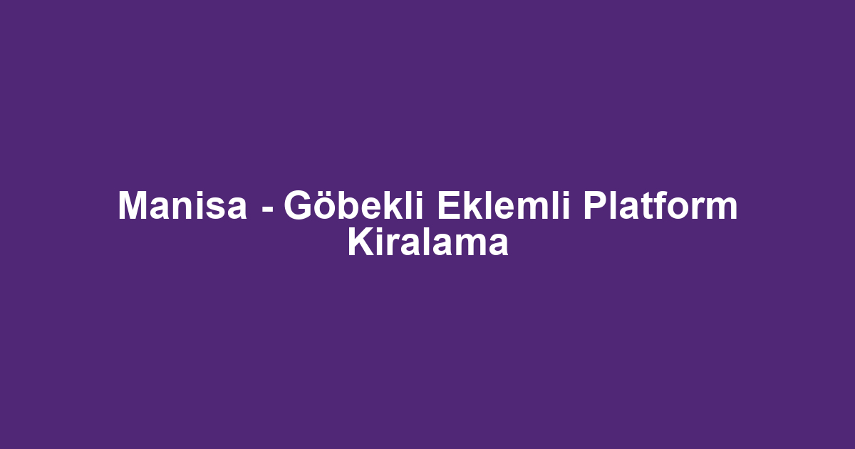 Manisa - Göbekli Eklemli Platform Kiralama
