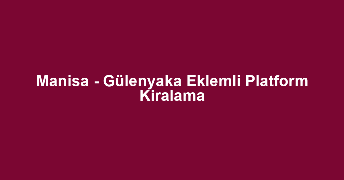 Manisa - Gülenyaka Eklemli Platform Kiralama