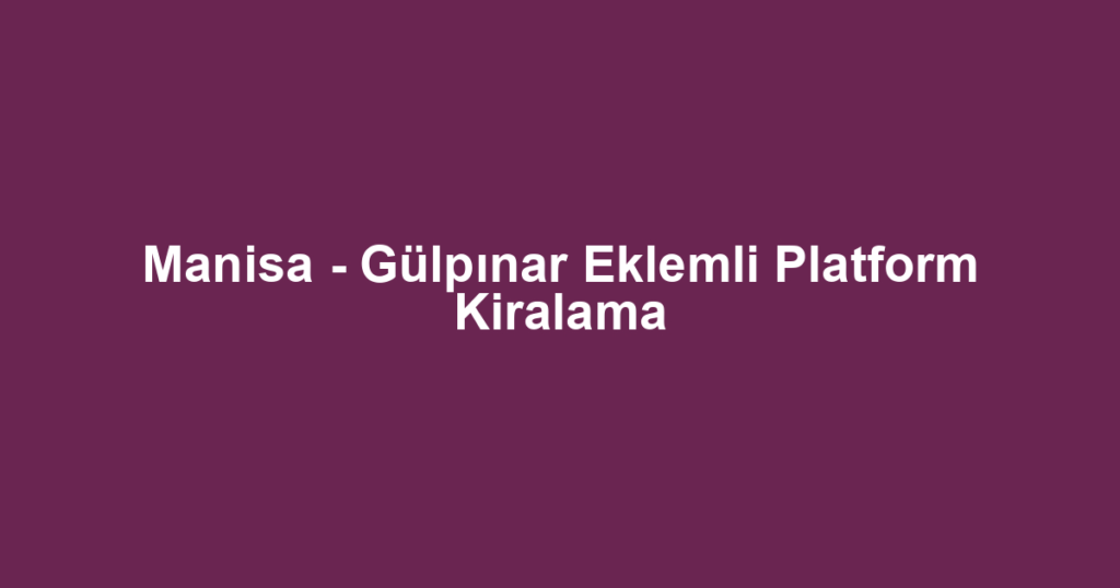 Manisa - Gülpınar Eklemli Platform Kiralama