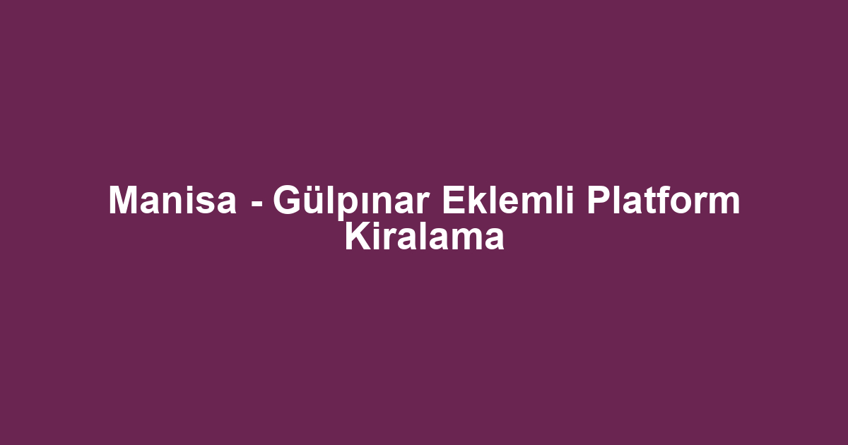 Manisa - Gülpınar Eklemli Platform Kiralama