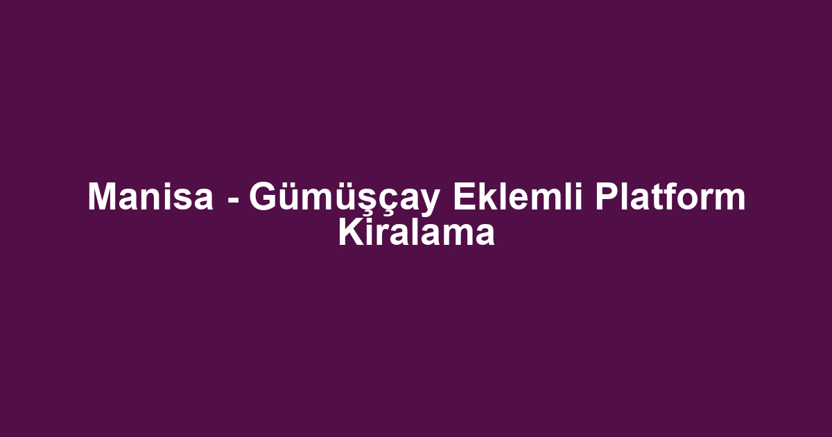 Manisa - Gümüşçay Eklemli Platform Kiralama