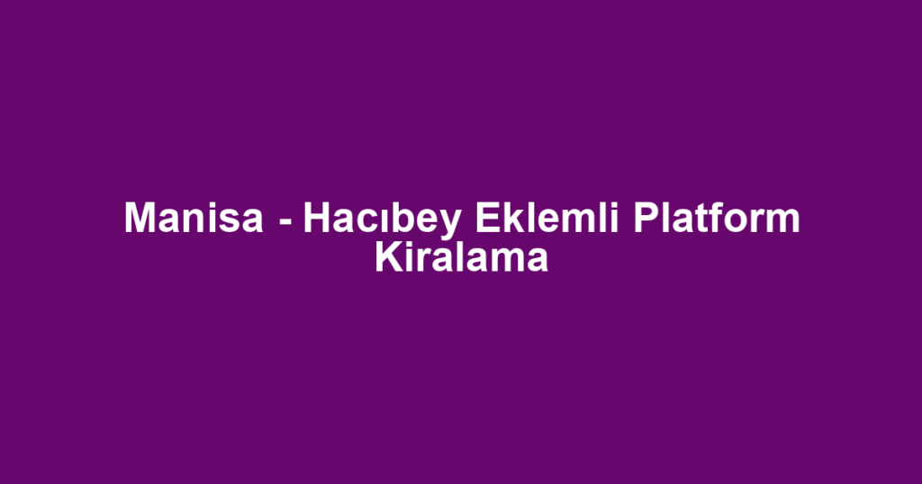 Manisa - Hacıbey Eklemli Platform Kiralama