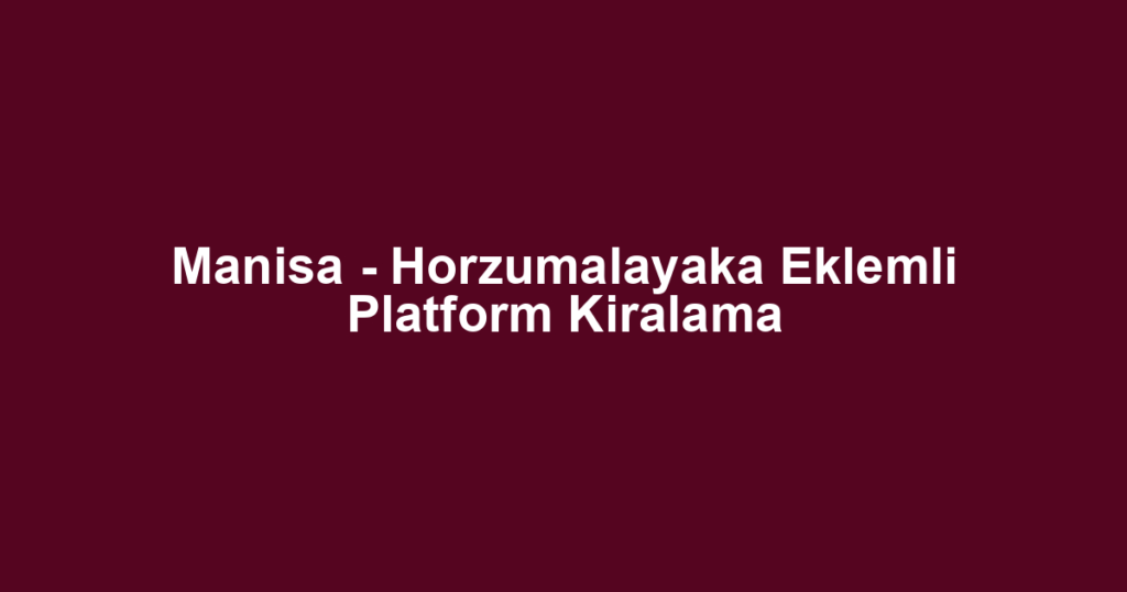 Manisa - Horzumalayaka Eklemli Platform Kiralama