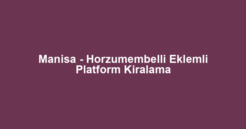 Manisa - Horzumembelli Eklemli Platform Kiralama