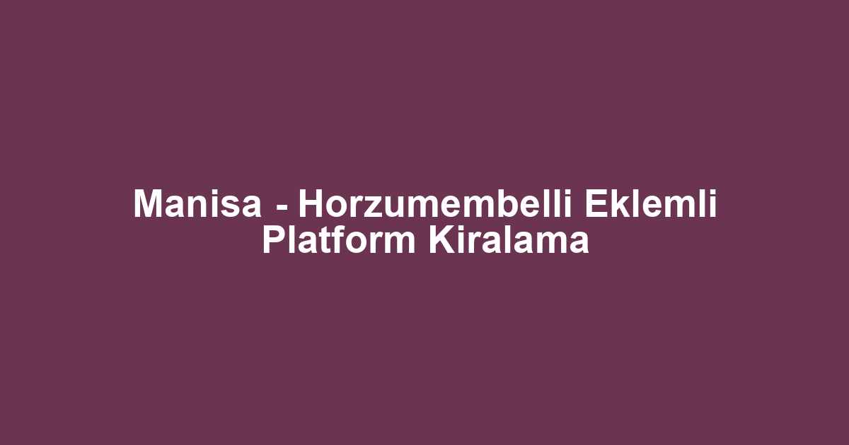Manisa - Horzumembelli Eklemli Platform Kiralama
