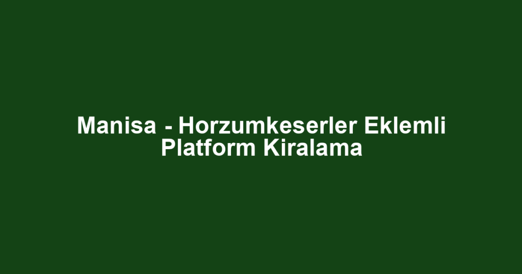 Manisa - Horzumkeserler Eklemli Platform Kiralama