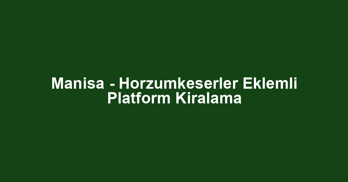 Manisa - Horzumkeserler Eklemli Platform Kiralama